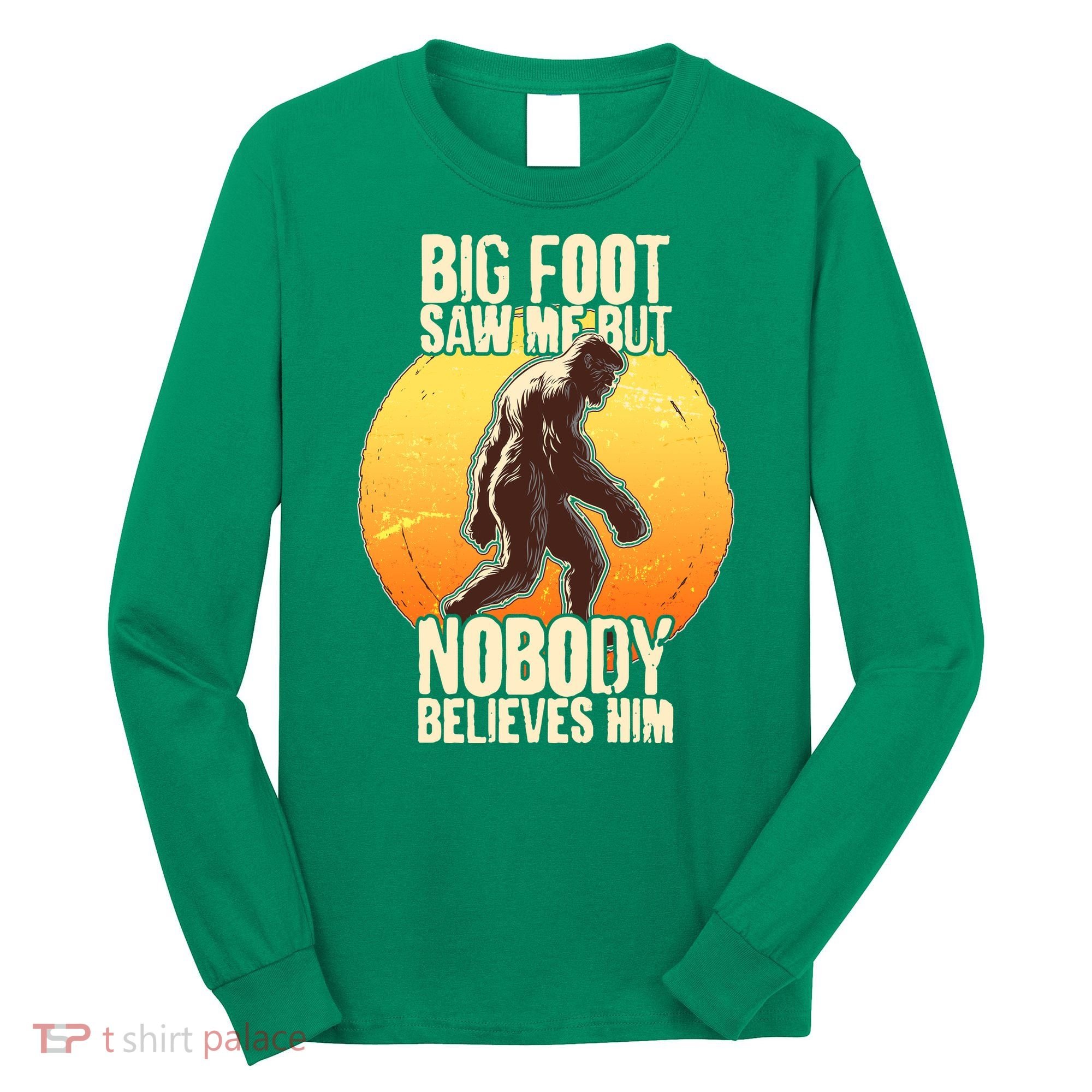 Funny Big Foot Saw Me But Nobody Believes Him Long Sleeve Shirt