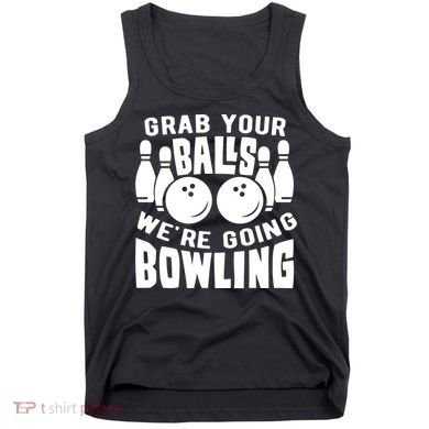 Funny Bowler Grab Your Balls We're Going Bowling Gift Tank Top