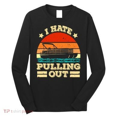 Funny Boat I Hate Pulling Out Pontoon Captain Long Sleeve Shirt