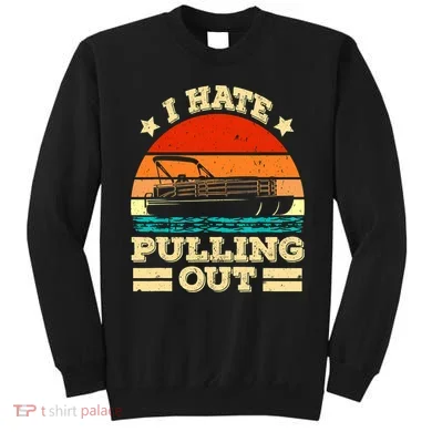 Funny Boat I Hate Pulling Out Pontoon Captain Sweatshirt