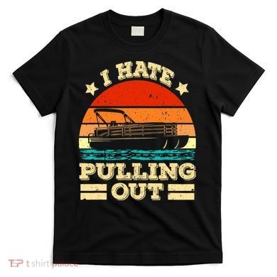 Funny Boat I Hate Pulling Out Pontoon Captain T-Shirt