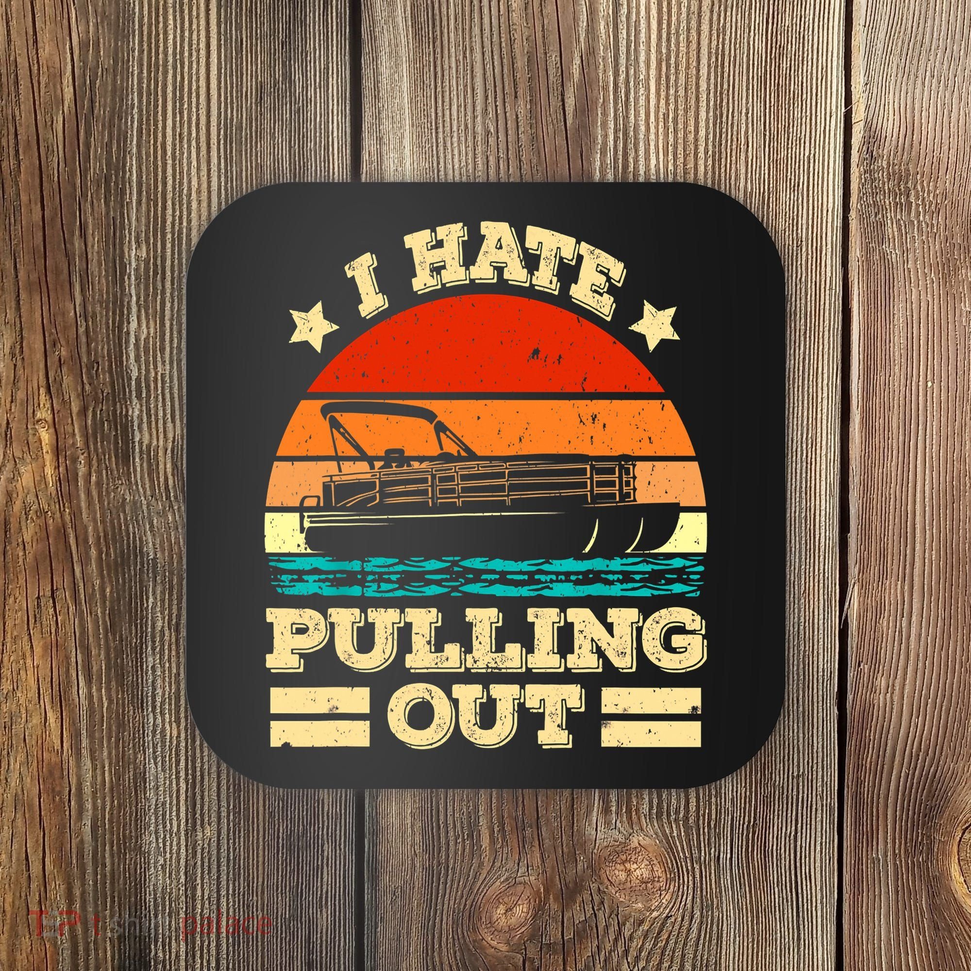 Funny Boat I Hate Pulling Out Pontoon Captain Coaster
