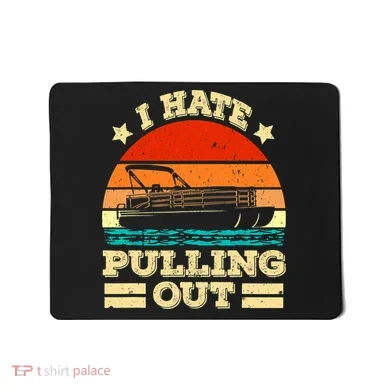 Funny Boat I Hate Pulling Out Pontoon Captain Mousepad