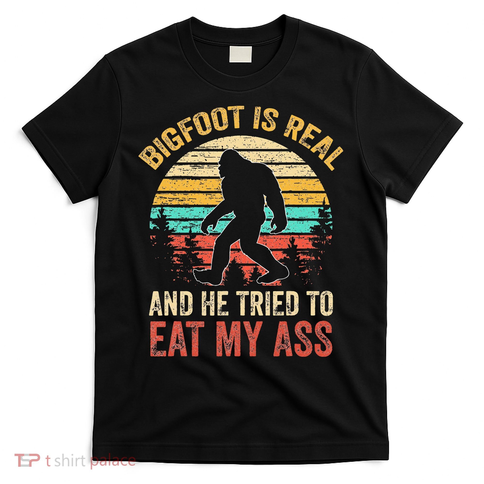 Funny Bigfoot Is Real And He Tried To Eat My Ass T-Shirt