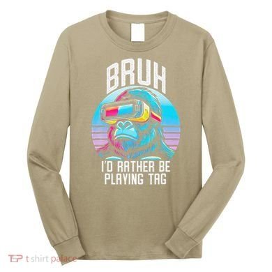 Funny Bruh Id Rather Be Playing Tag Monkey Tag Vr Game Long Sleeve Shirt