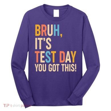 Funny Bruh ItS Test Day You Got This Long Sleeve Shirt