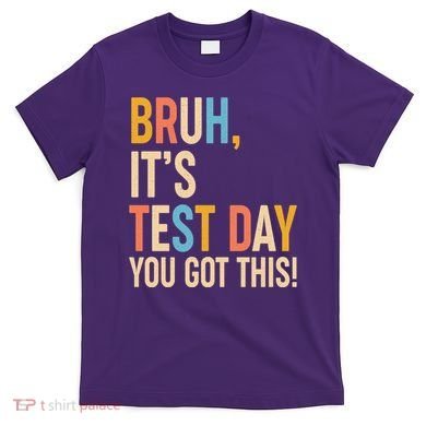 Funny Bruh ItS Test Day You Got This T-Shirt