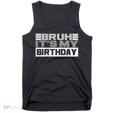 Funny Bruh Its My Birthday Tank Top