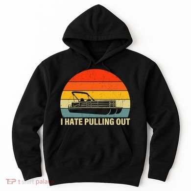 Funny Boating I Hate Pulling Out Pontoon Boat Captain Hoodie