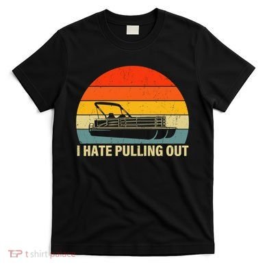 Funny Boating I Hate Pulling Out Pontoon Boat Captain T-Shirt