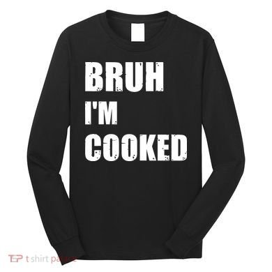 Funny Bruh I'm Cooked Meme Humor Long Sleeve Shirt