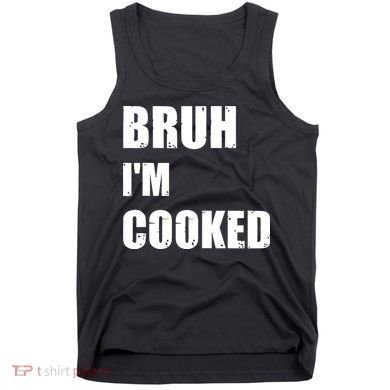 Funny Bruh I'm Cooked Meme Humor Tank Top