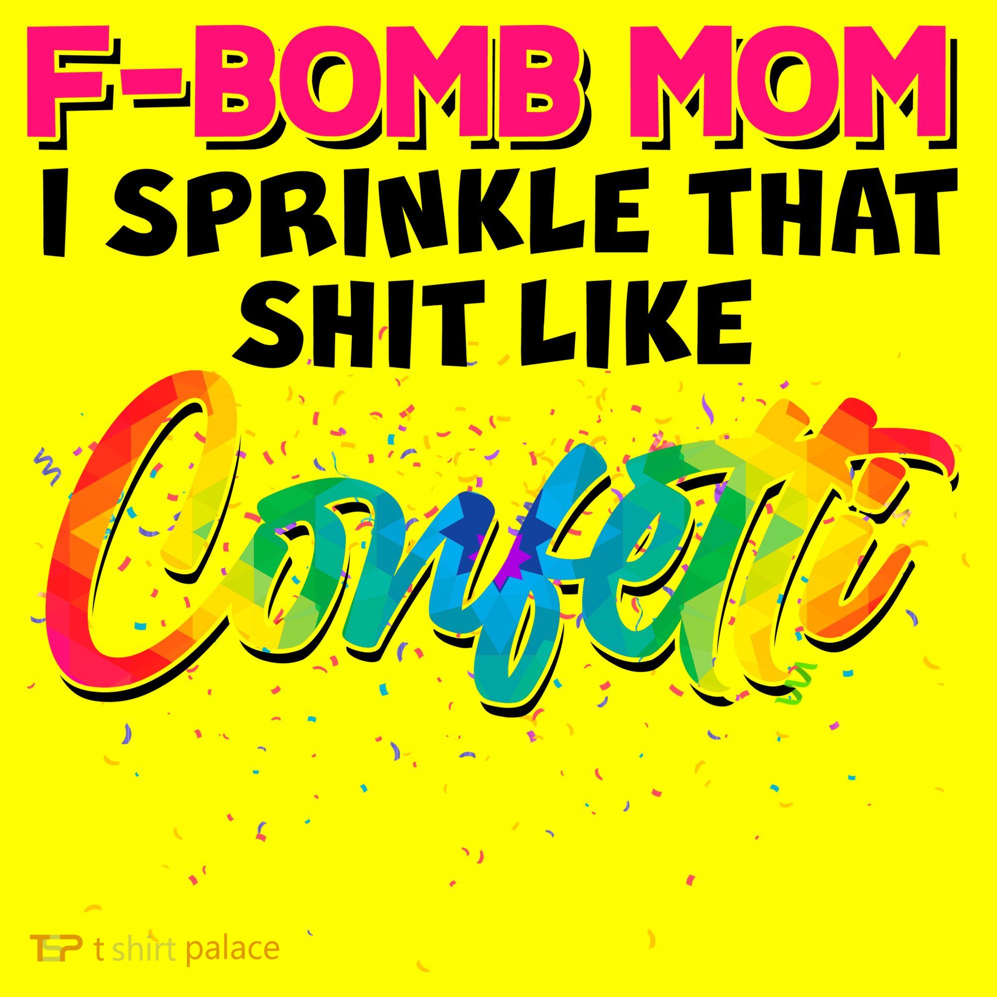F Bomb Mom I Sprinkle That Shit Like Confetti T-Shirt