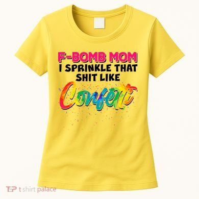 F Bomb Mom I Sprinkle That Shit Like Confetti Women's T-Shirt