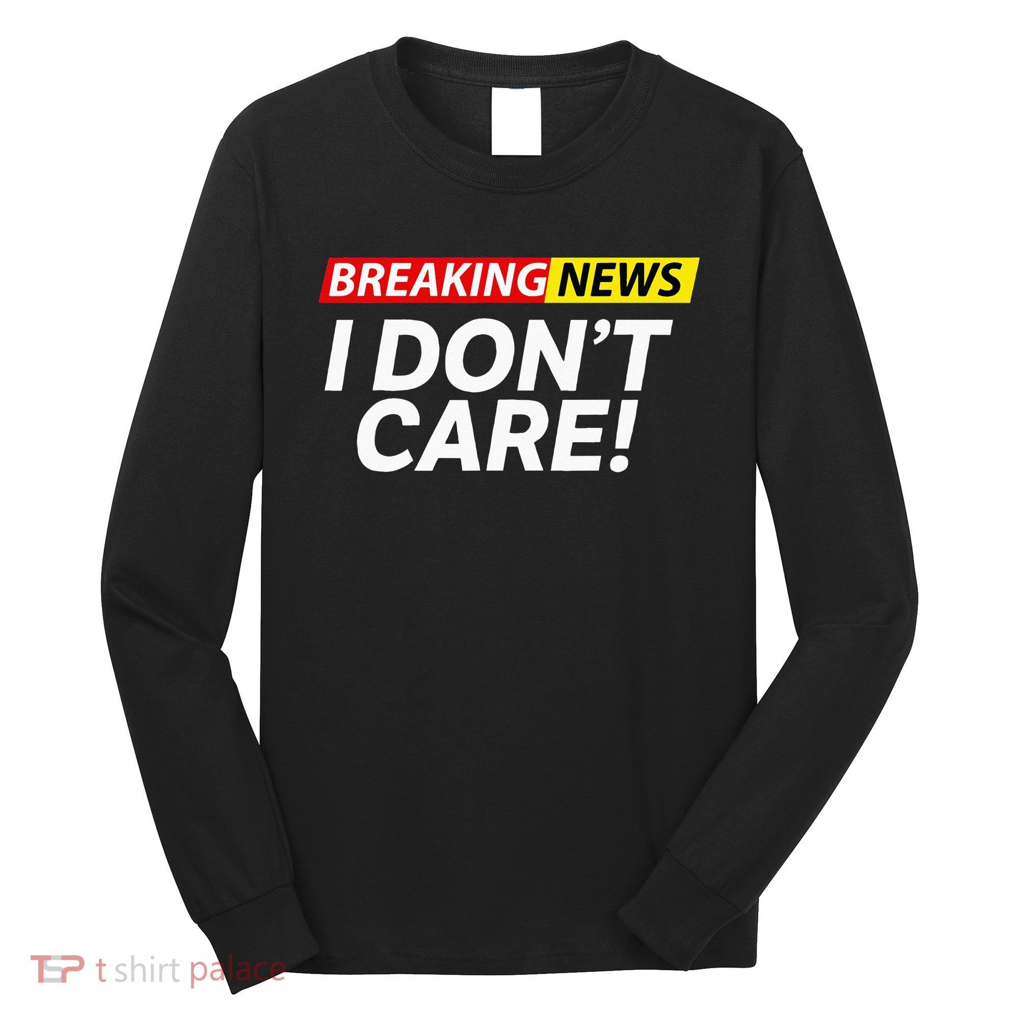 Funny Breaking News I Dont Care Sarcasm Humor Sarcastic Long Sleeve Shirt