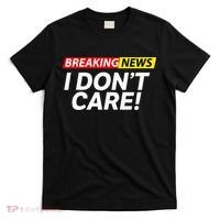 Funny Breaking News I Dont Care Sarcasm Humor Sarcastic T-Shirt thumb 0