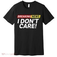 Funny Breaking News I Dont Care Sarcasm Humor Sarcastic Premium T-Shirt thumb 0