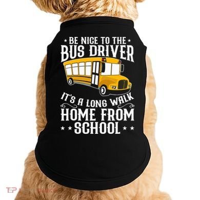 Funny Be Nice To The School Bus Driver It's A Long Walk Doggie Tank