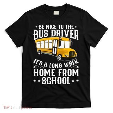 Funny Be Nice To The School Bus Driver It's A Long Walk T-Shirt