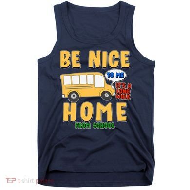 Funny Be Nice To Me It's A Long Walk Home Be Nice to Bus Driver Tank Top
