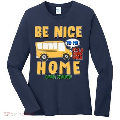 Funny Be Nice To Me It's A Long Walk Home Be Nice to Bus Driver Women's Long Sleeve Shirt