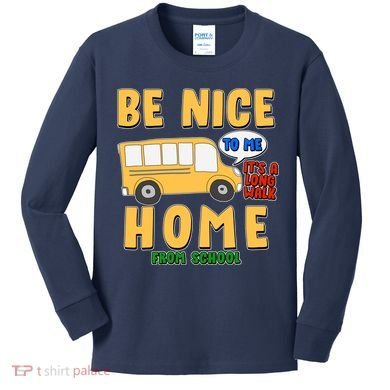 Funny Be Nice To Me It's A Long Walk Home Be Nice to Bus Driver Kids Long Sleeve Shirt