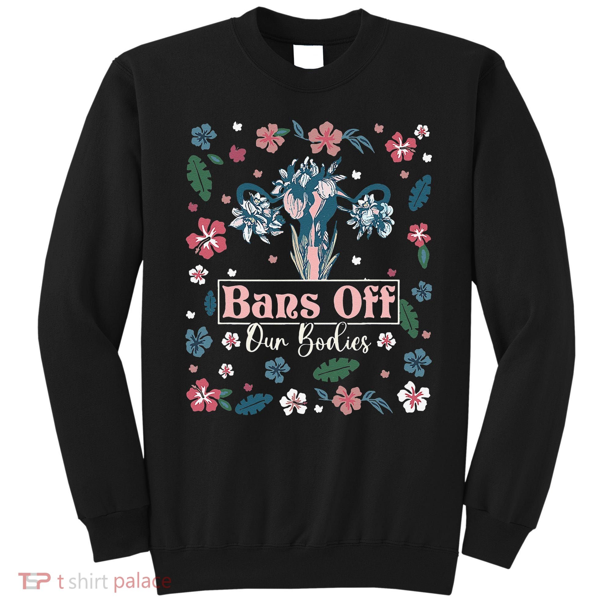 Flower Bans Off Our Bodies Female Choice Women Rights Sweatshirt
