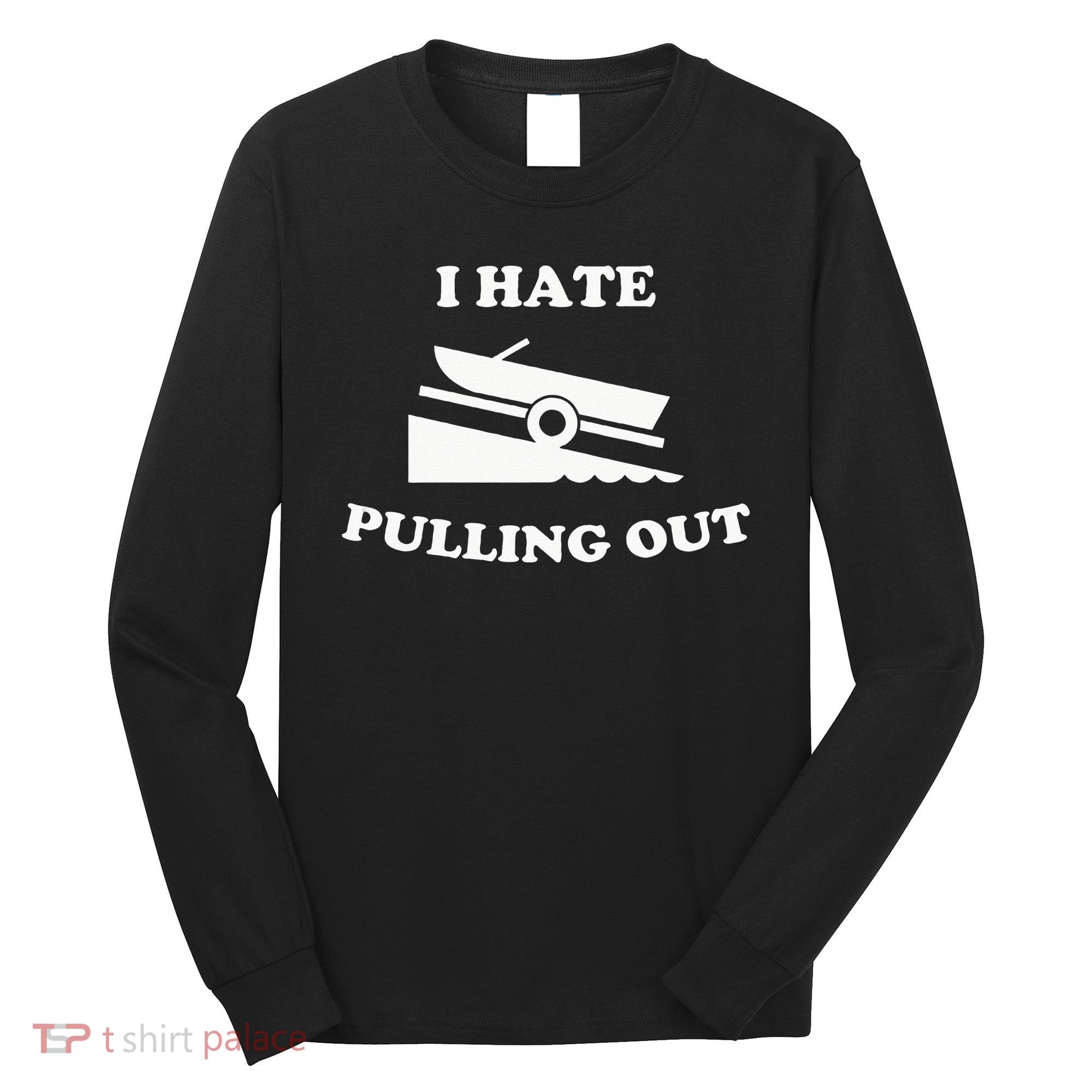 Funny Boating Quote I Hate Pulling Out For Boat Captain Long Sleeve Shirt