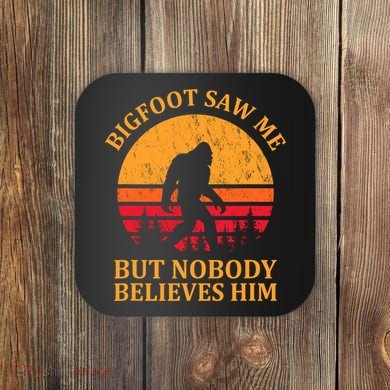 Funny Bigfoot Saw Me But Nobody Believes Him Coaster