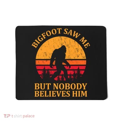 Funny Bigfoot Saw Me But Nobody Believes Him Mousepad