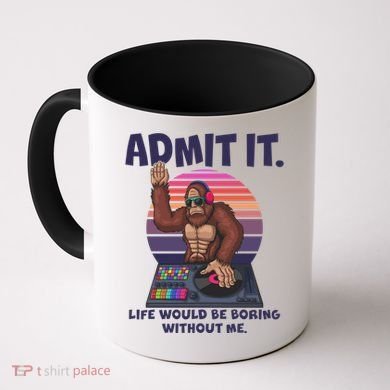 Funny Bigfoot Sasquatch Admit It Life Would Be Boring Without Me Coffee Mug