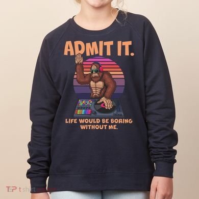 Funny Bigfoot Sasquatch Admit It Life Would Be Boring Without Me Women's Sweatshirt