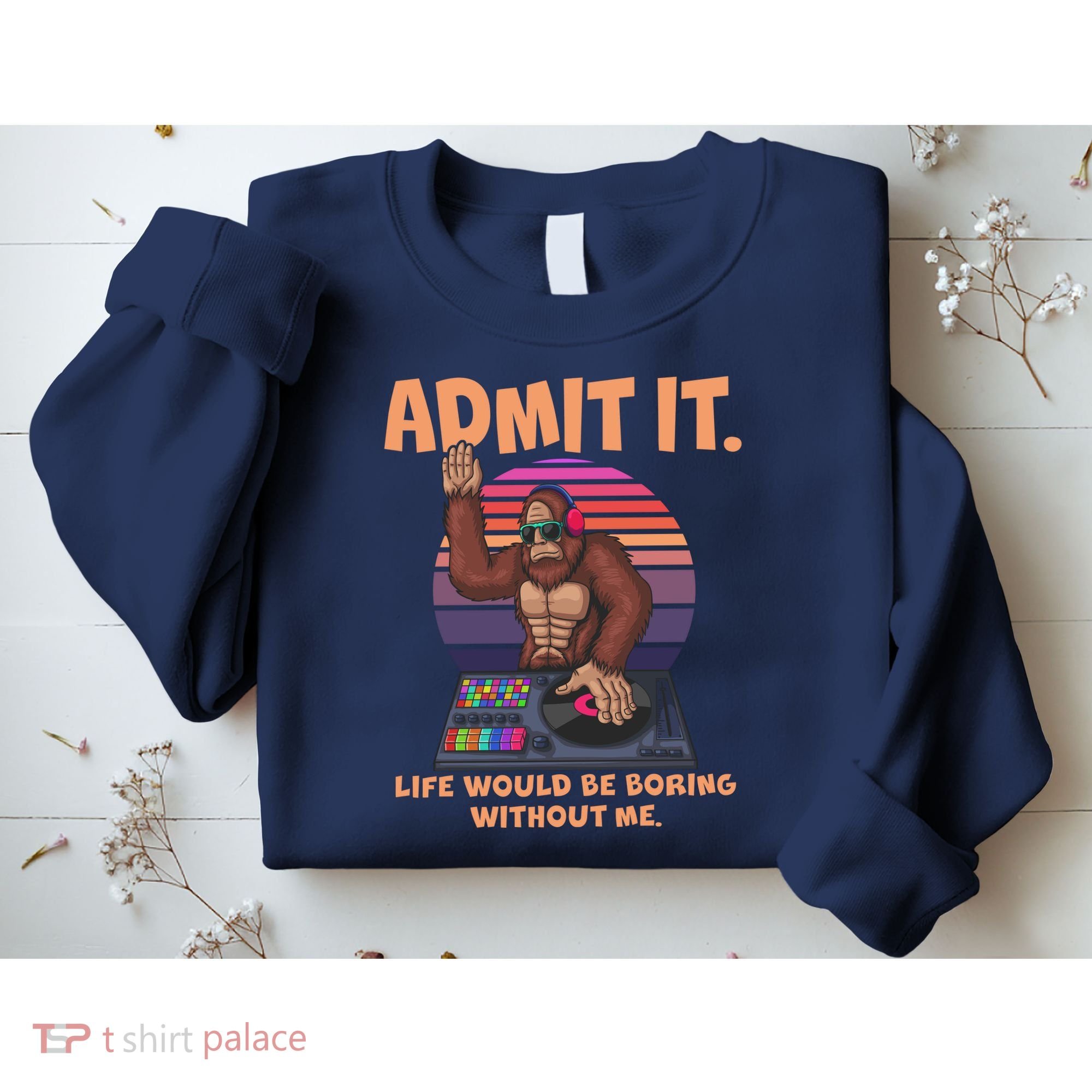 Funny Bigfoot Sasquatch Admit It Life Would Be Boring Without Me Sweatshirt