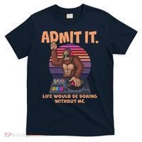 Funny Bigfoot Sasquatch Admit It Life Would Be Boring Without Me T-Shirt thumb 0