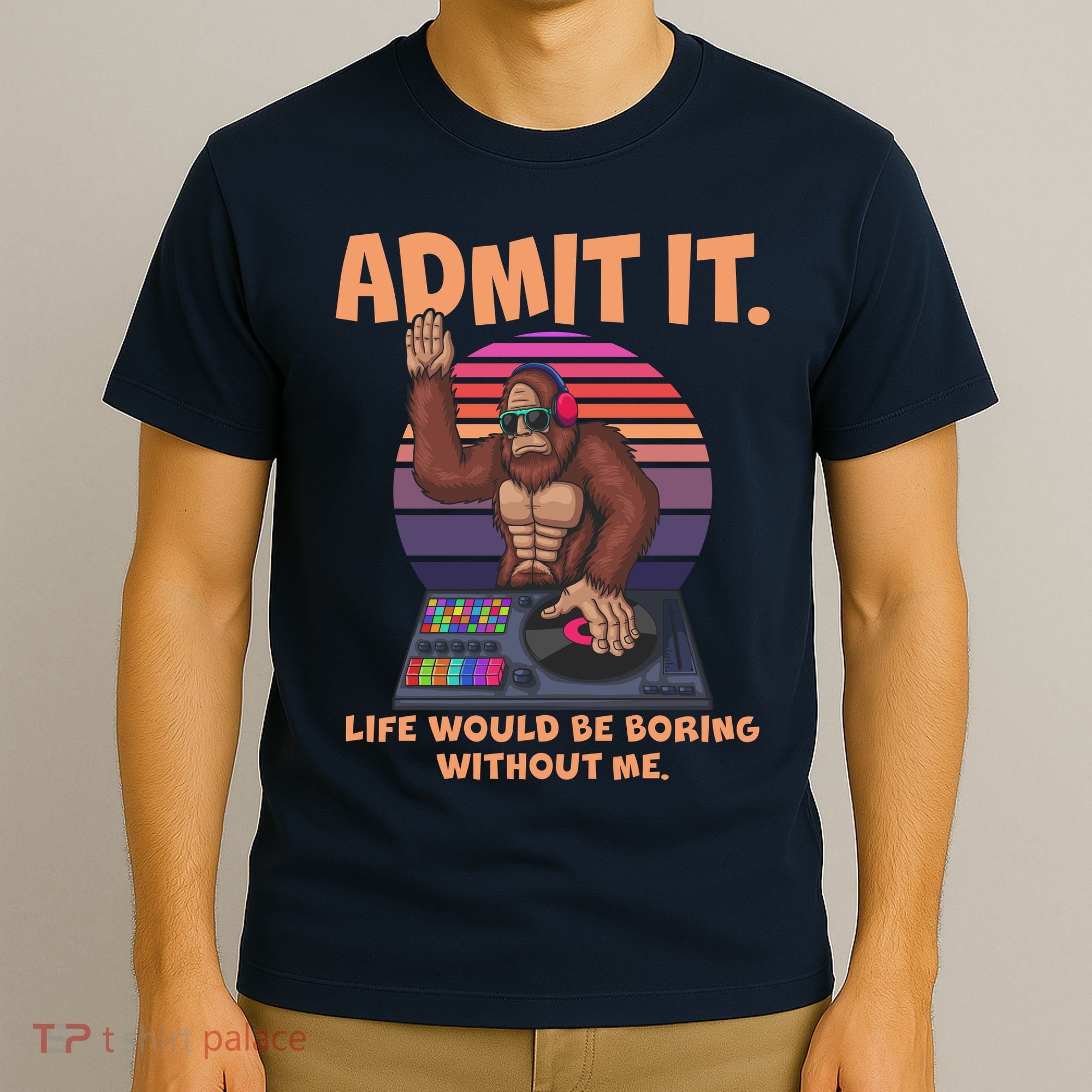 Funny Bigfoot Sasquatch Admit It Life Would Be Boring Without Me T-Shirt