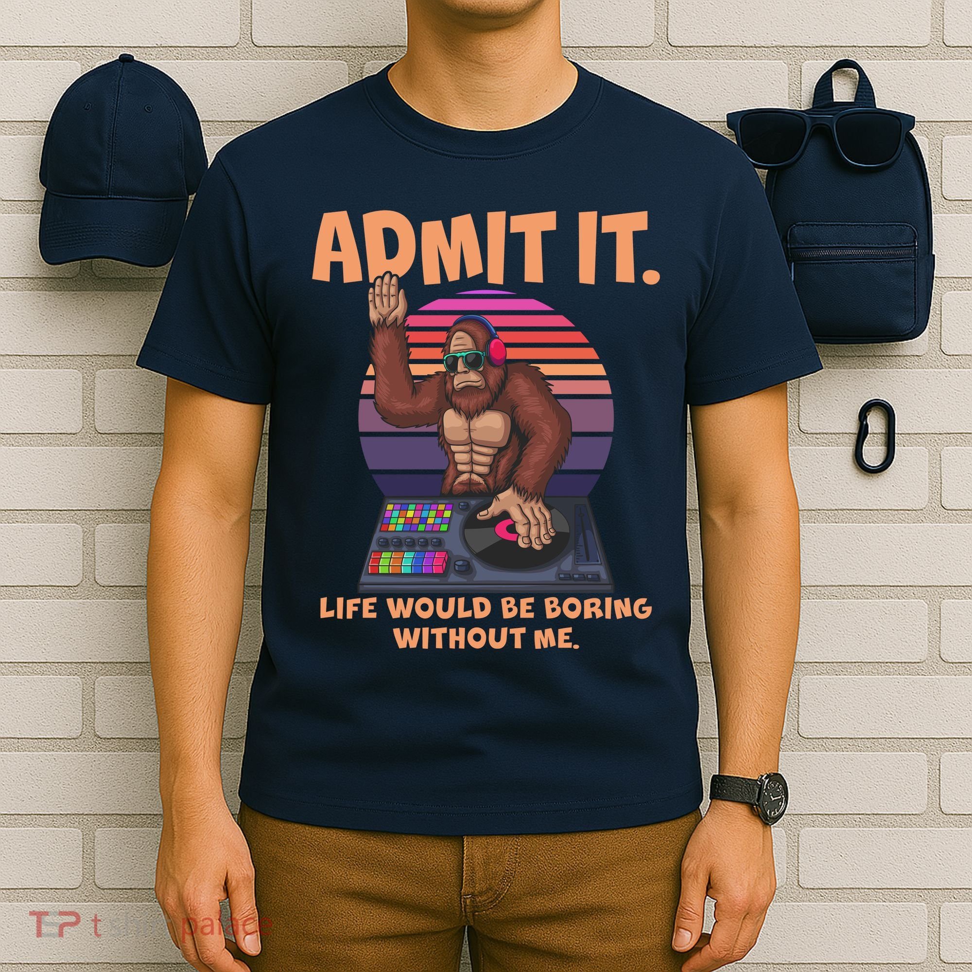 Funny Bigfoot Sasquatch Admit It Life Would Be Boring Without Me T-Shirt