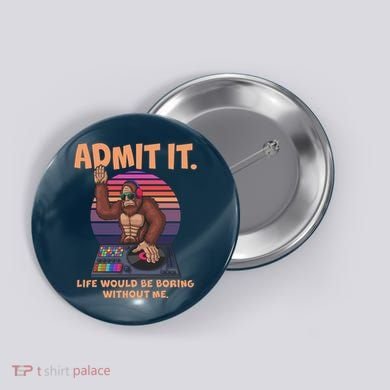 Funny Bigfoot Sasquatch Admit It Life Would Be Boring Without Me Button