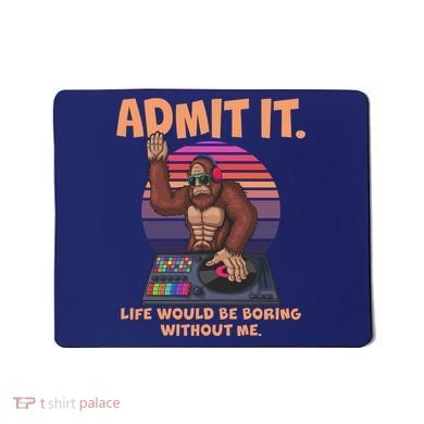 Funny Bigfoot Sasquatch Admit It Life Would Be Boring Without Me Mousepad