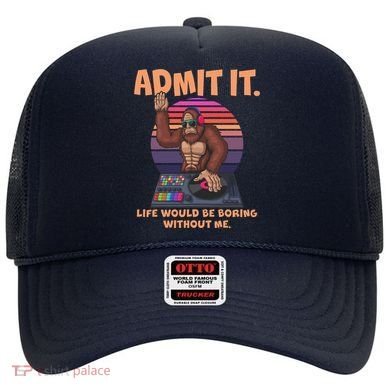 Funny Bigfoot Sasquatch Admit It Life Would Be Boring Without Me Hat