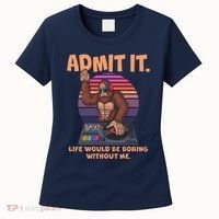Funny Bigfoot Sasquatch Admit It Life Would Be Boring Without Me Women's T-Shirt thumb 0
