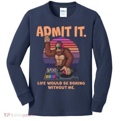 Funny Bigfoot Sasquatch Admit It Life Would Be Boring Without Me Kids Long Sleeve Shirt