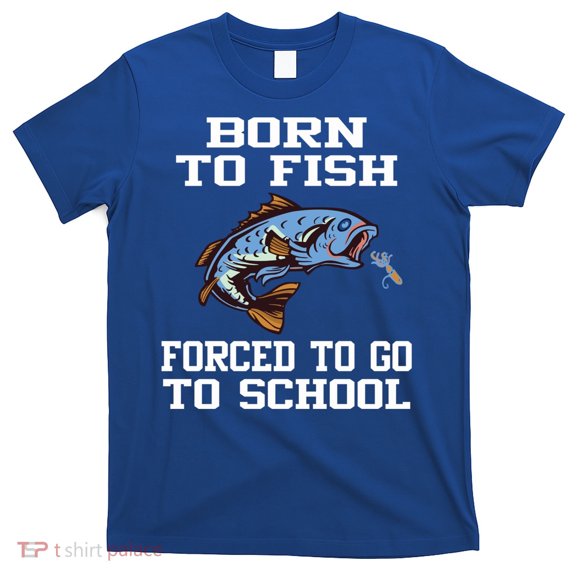 Funny Born To Fish Forced To Go To School Fishing Gift T-Shirt