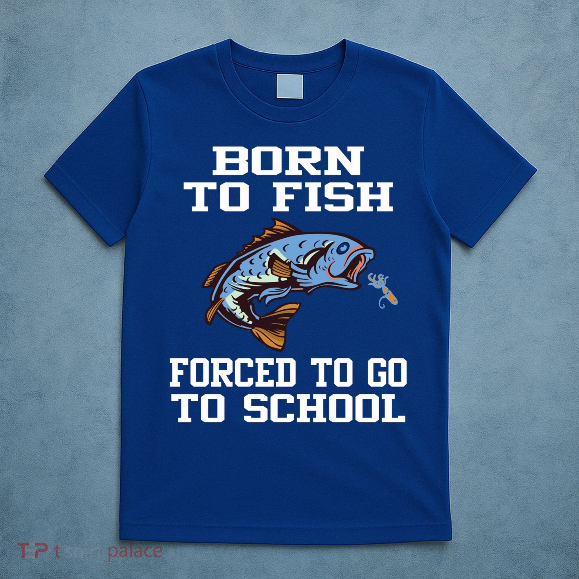 Funny Born To Fish Forced To Go To School Fishing Gift T-Shirt