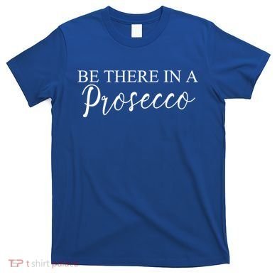 Funny Be There In A Prosecco Wine Enthusiast Cute Gift T-Shirt