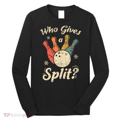 Funny Bowling Who Gives A Split Bowler Bowling Team Gift Long Sleeve Shirt