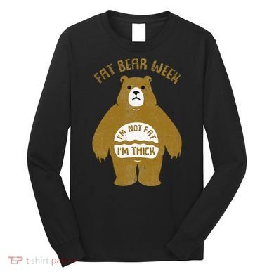 Fat Bear Week IM Not Fat IM Thick Long Sleeve Shirt