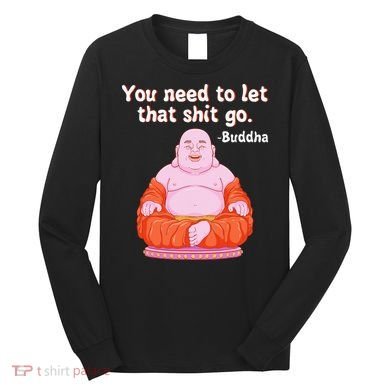 Fat Buddha You Need To Let That Shit Go Long Sleeve Shirt