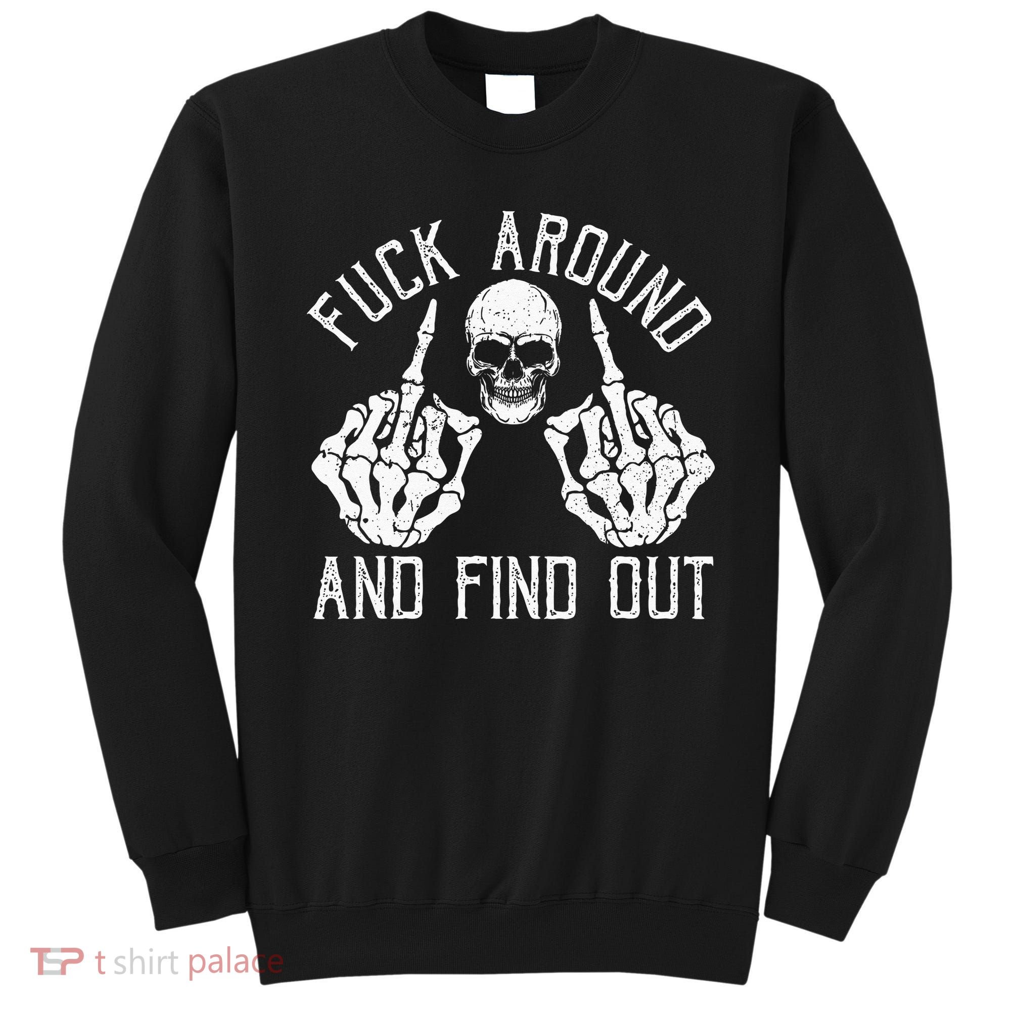 F Ck Around And Find Out Skeleton Fuckin Hand Skull Sweatshirt
