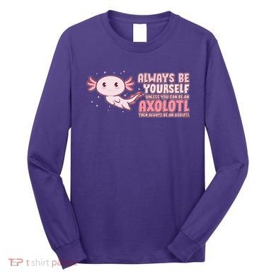 Funny Cute Always Be An Axolotl Long Sleeve Shirt