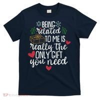 Funny Christmas Being Related To Me Is Really The Only Gift You Need T-Shirt thumb 0